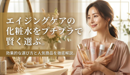 エイジングケアの化粧水をプチプラで賢く選ぶ。効果的な選び方と人気商品を徹底解説。