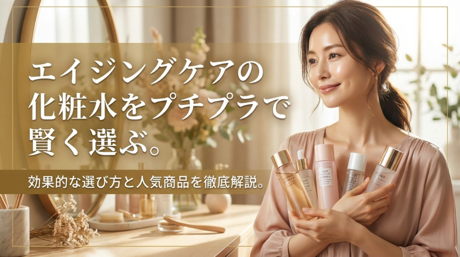 エイジングケアの化粧水をプチプラで賢く選ぶ。効果的な選び方と人気商品を徹底解説。