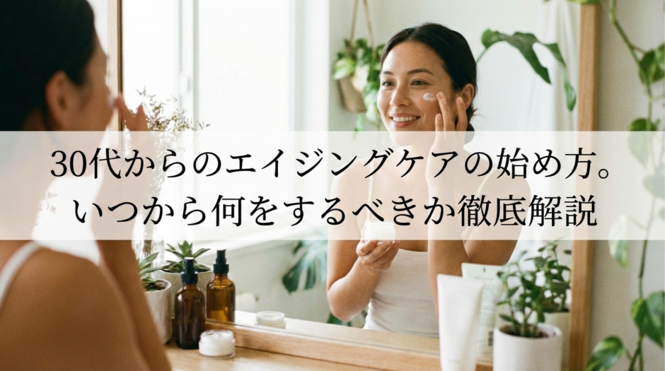 30代からのエイジングケアの始め方。いつから何をするべきか徹底解説