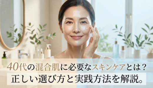 40代の混合肌に必要なスキンケアとは？正しい選び方と実践方法を解説。