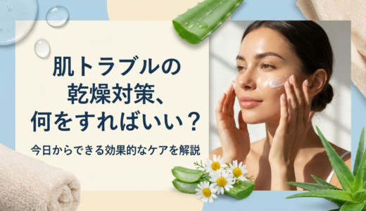 肌トラブルの乾燥対策、何をすればいい？今日からできる効果的なケアを解説
