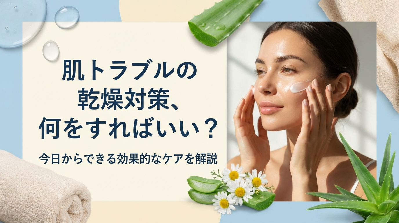 肌トラブルの乾燥対策、何をすればいい？今日からできる効果的なケアを解説