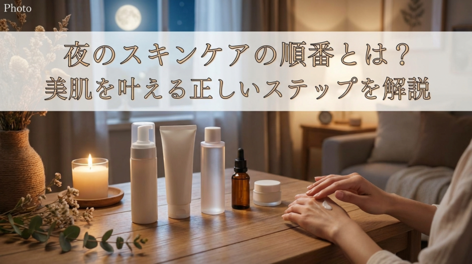夜のスキンケアの順番とは？美肌を叶える正しいステップを解説