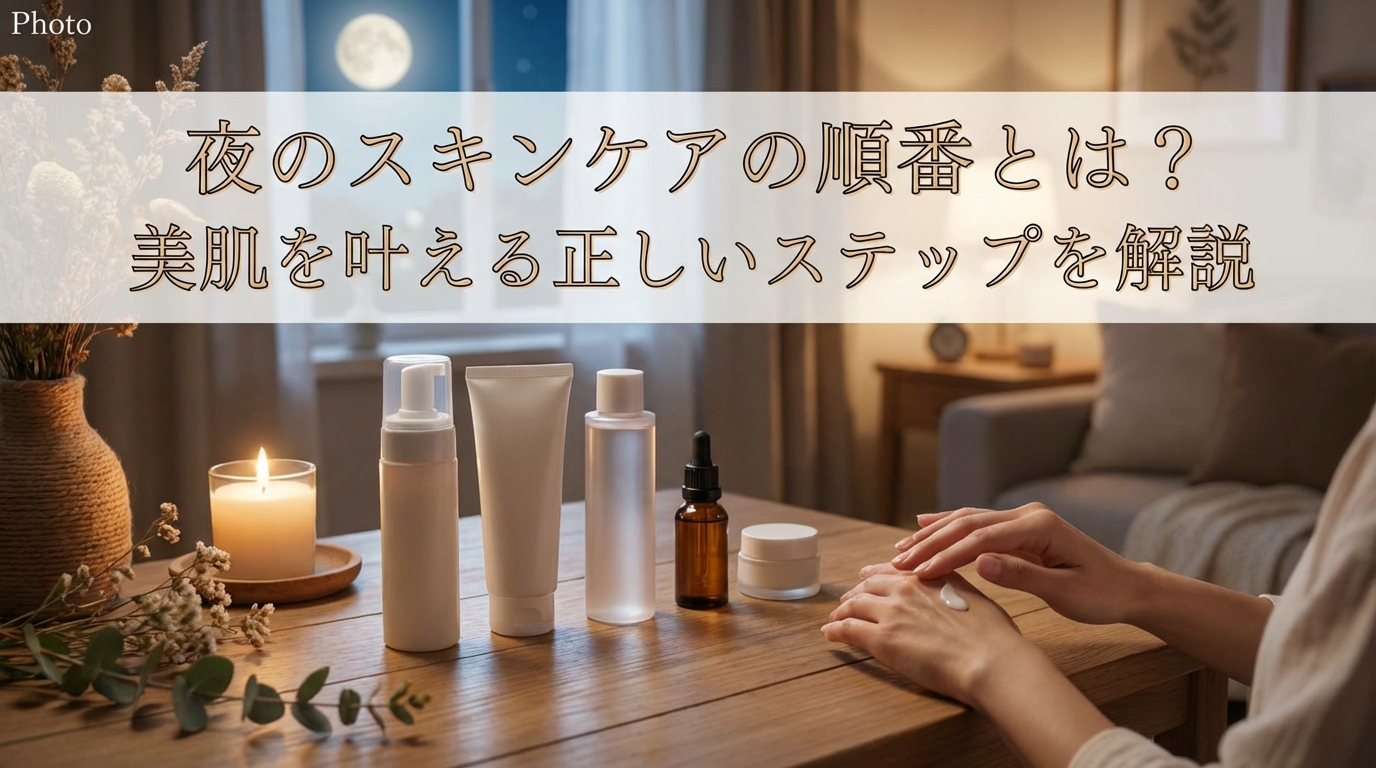 夜のスキンケアの順番とは？美肌を叶える正しいステップを解説