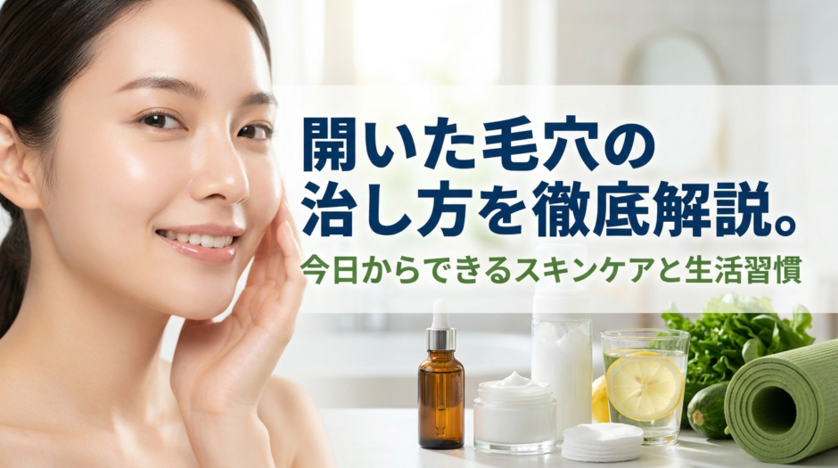 開いた毛穴の治し方を徹底解説。今日からできるスキンケアと生活習慣