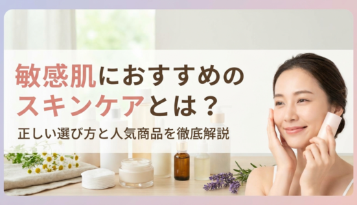 敏感肌におすすめのスキンケアとは？正しい選び方と人気商品を徹底解説