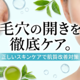 毛穴の開きを徹底ケア。正しいスキンケアで肌質改善対策
