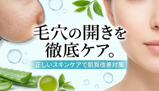 毛穴の開きを徹底ケア。正しいスキンケアで肌質改善対策