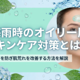 梅雨時のオイリー肌スキンケア対策とは？ベタつきを防ぎ肌荒れを改善する方法を解説