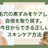 毛穴の黒ずみをケアして自信を取り戻す。今日からできる正しいスキンケア方法