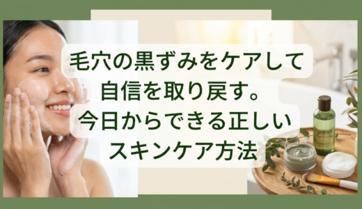 毛穴の黒ずみをケアして自信を取り戻す。今日からできる正しいスキンケア方法