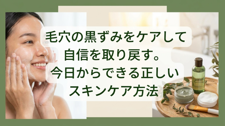 毛穴の黒ずみをケアして自信を取り戻す。今日からできる正しいスキンケア方法