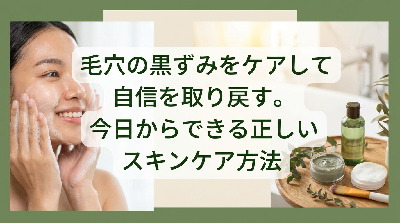 毛穴の黒ずみをケアして自信を取り戻す。今日からできる正しいスキンケア方法