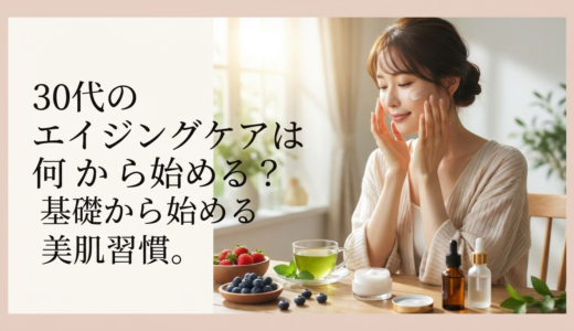 30代のエイジングケアは何から始める？基礎から始める美肌習慣。