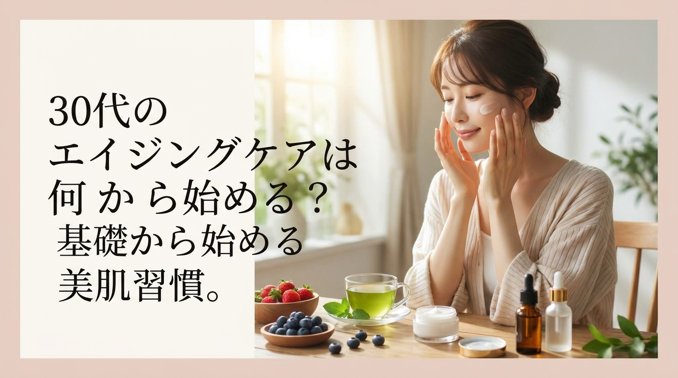 30代のエイジングケアは何から始める？基礎から始める美肌習慣。