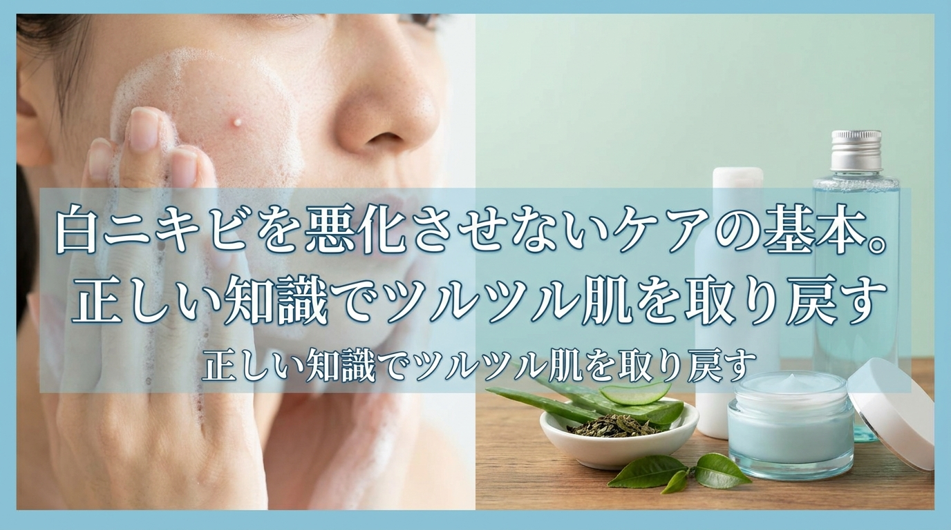 白ニキビを悪化させないケアの基本。正しい知識でツルツル肌を取り戻す