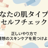 あなたの肌タイプをセルフチェック。正しいやり方で理想のスキンケアを見つけよう