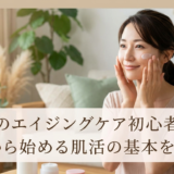 30代のエイジングケア初心者へ。今日から始める肌活の基本を解説。