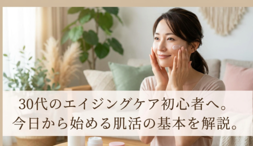 30代のエイジングケア初心者へ。今日から始める肌活の基本を解説。