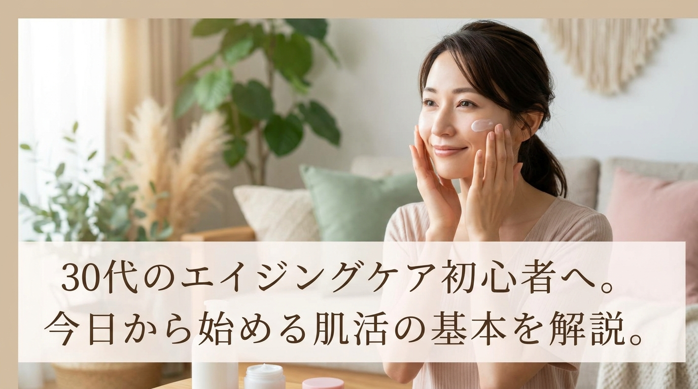 30代のエイジングケア初心者へ。今日から始める肌活の基本を解説。