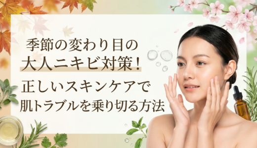 季節の変わり目の大人ニキビ対策！正しいスキンケアで肌トラブルを乗り切る方法