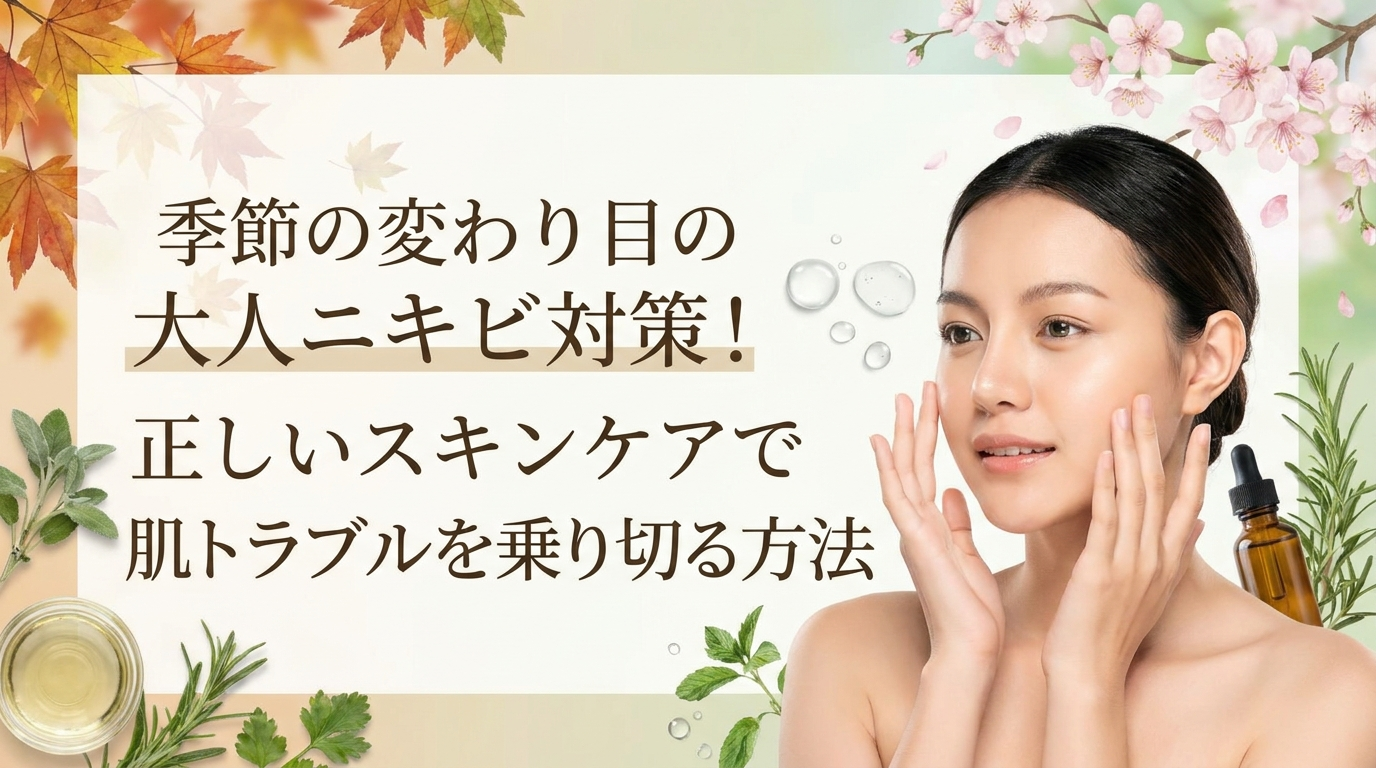 季節の変わり目の大人ニキビ対策！正しいスキンケアで肌トラブルを乗り切る方法